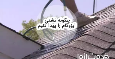 راهنمای پیدا کردن نشتی ایزوگام و نحوه ترمیم آن